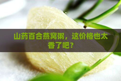 山药百合燕窝粥什么价