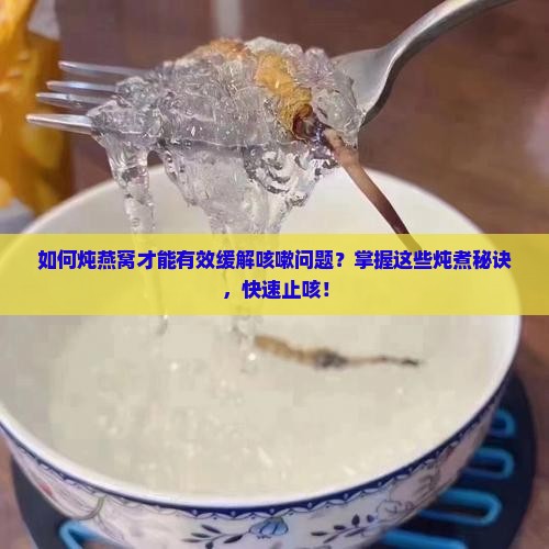 燕窝怎么炖止咳嗽效果好 燕窝怎么炖止咳嗽效果好