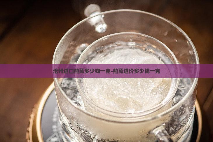 沧州进口燕窝多少钱一克