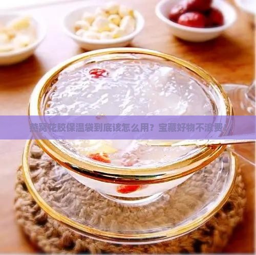 燕窝花胶保温袋怎么用
