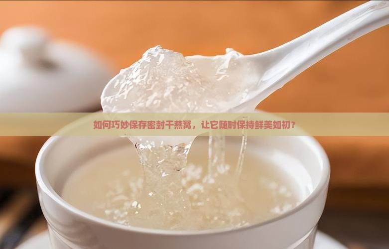 密封好的干燕窝怎么储存