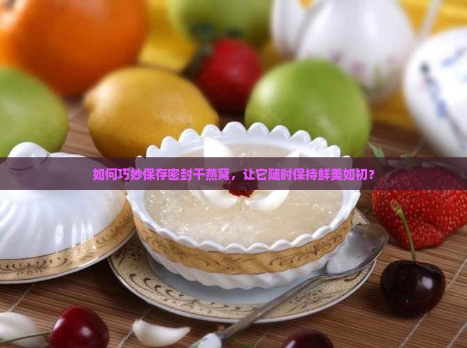 密封好的干燕窝怎么储存