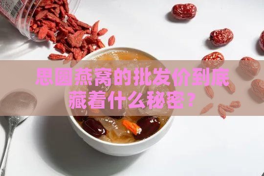 思圆燕窝批发价多少钱