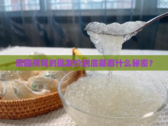 思圆燕窝批发价多少钱
