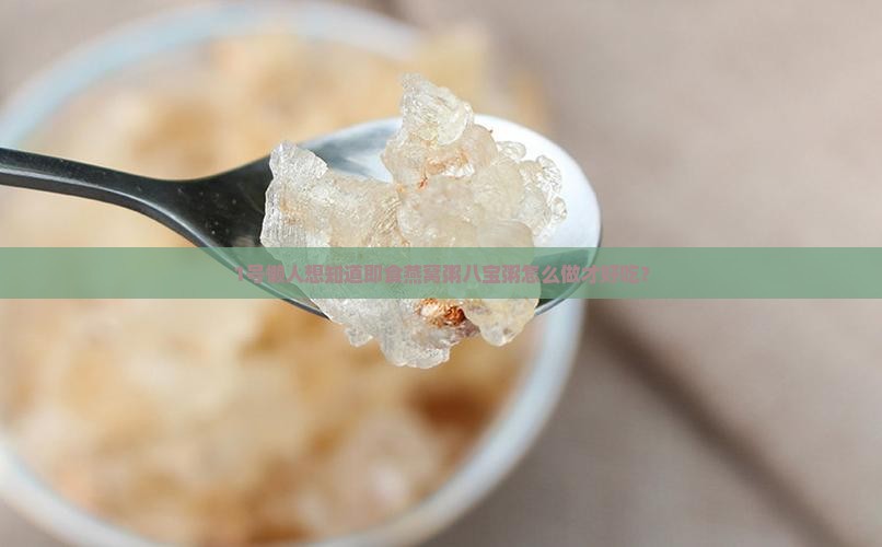 即食燕窝粥八宝粥怎么做