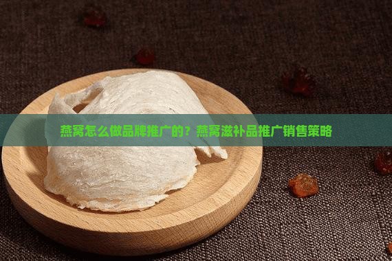 燕窝怎么做品牌推广的