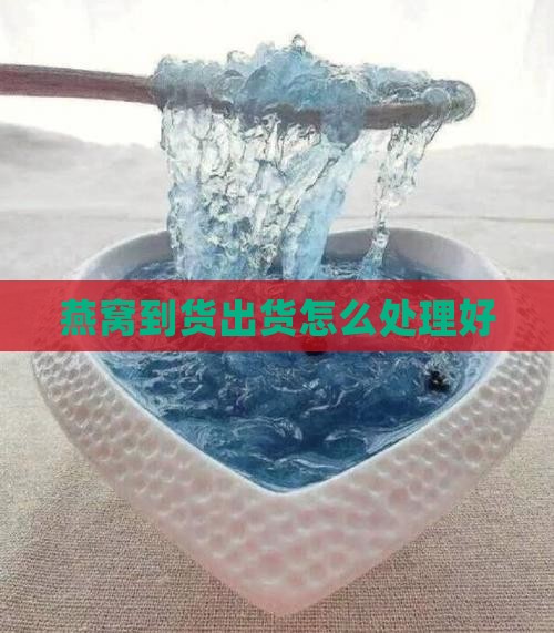 燕窝到货出货怎么处理