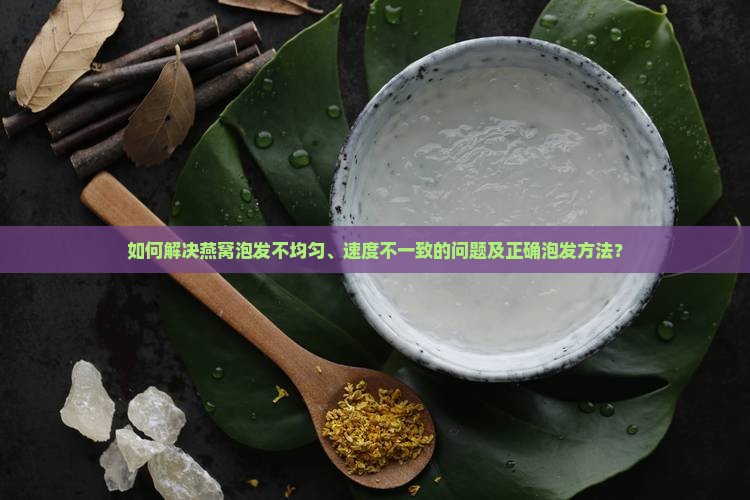 燕窝泡发不均匀怎么办