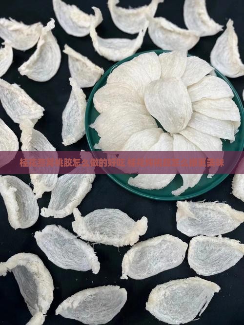 桂花燕窝桃胶怎么做的 桂花燕窝桃胶怎么做的