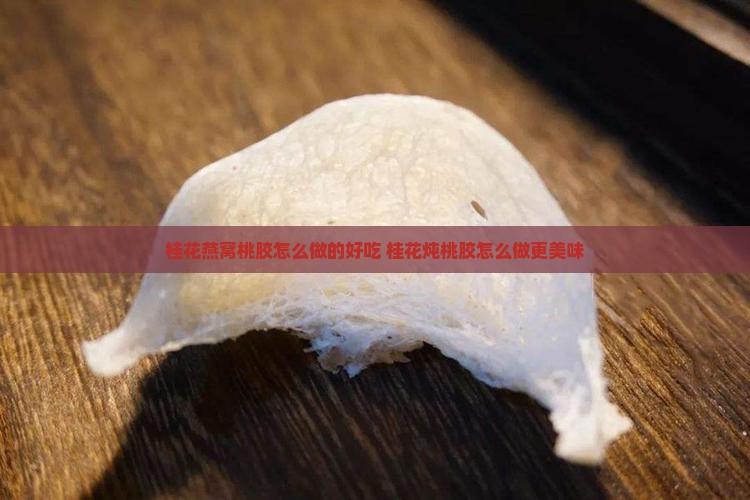 桂花燕窝桃胶怎么做的 桂花燕窝桃胶怎么做的
