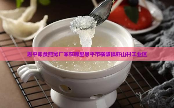 恩平即食燕窝厂家在哪里