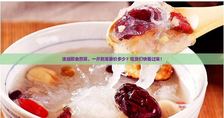 浓缩即食燕窝多少钱一斤