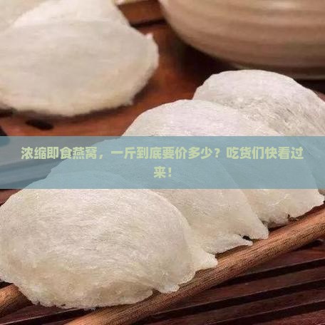 浓缩即食燕窝多少钱一斤