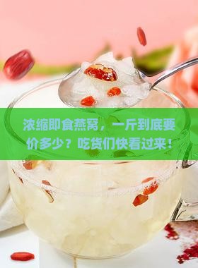 浓缩即食燕窝多少钱一斤