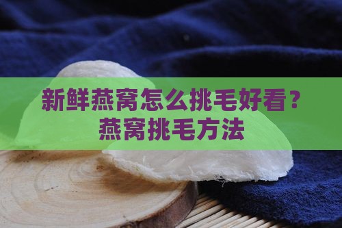 新鲜燕窝怎么挑毛好看