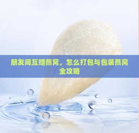给朋友寄燕窝怎么包装