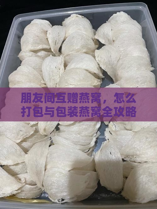 给朋友寄燕窝怎么包装