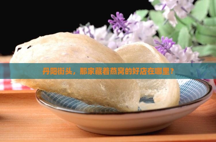丹阳哪里有燕窝的店子啊