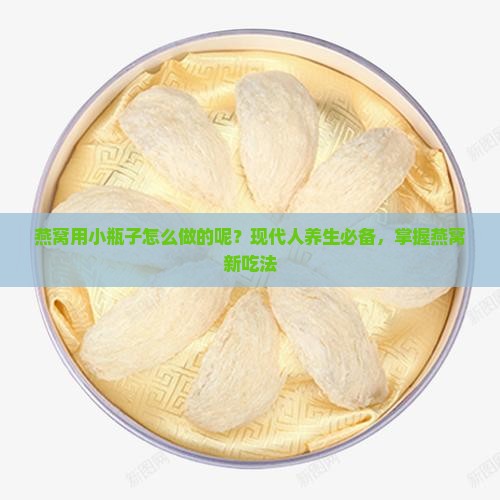 燕窝用小瓶子怎么做的呢