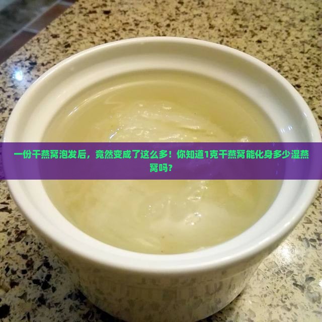 1g干品燕窝等于多少湿品燕窝