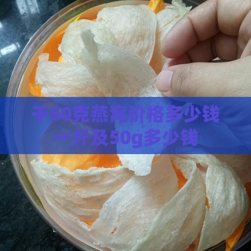 干50克燕窝价格多少钱
