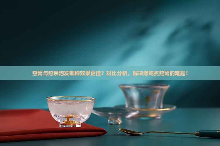 燕窝和燕条泡发哪个好