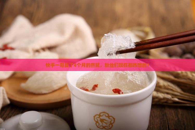 快手一哥卖了多久的燕窝