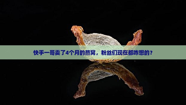 快手一哥卖了多久的燕窝
