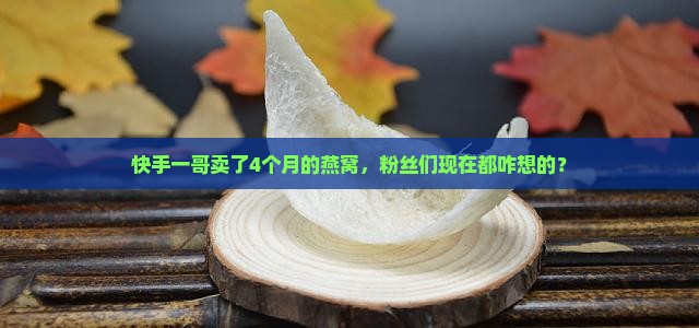快手一哥卖了多久的燕窝