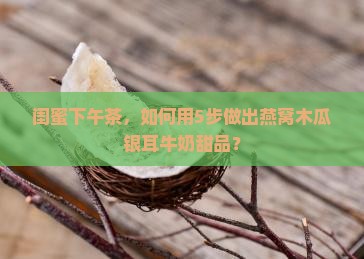 燕窝木瓜银耳牛奶怎么做