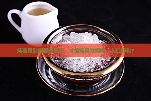 燕窝泡水后炖煮多久熟透