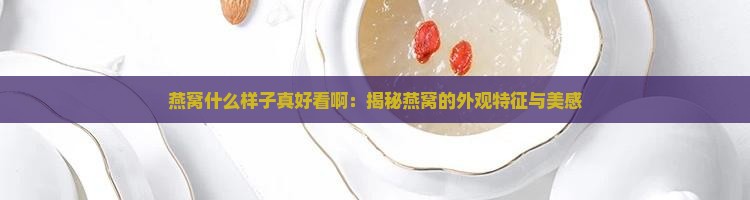 燕窝什么样子真好看啊 燕窝什么样子真好看啊