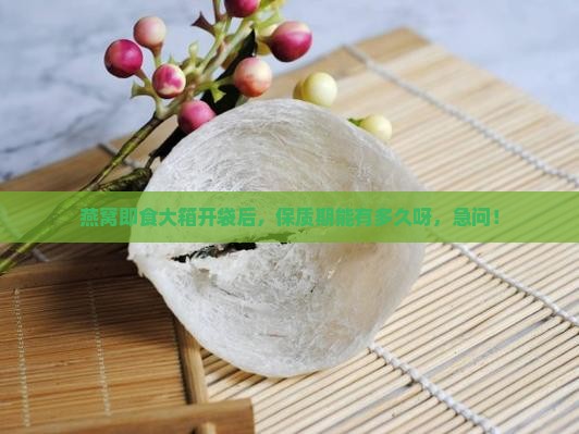 燕窝即食整箱能放多久啊