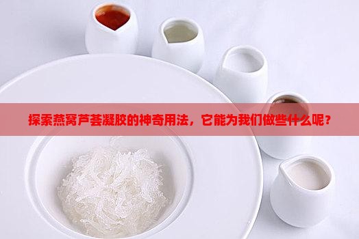 燕窝芦荟凝胶怎么用的 燕窝芦荟凝胶怎么用的
