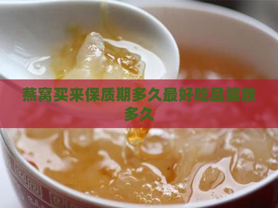 燕窝买来保质期多久最好 燕窝买来保质期多久最好