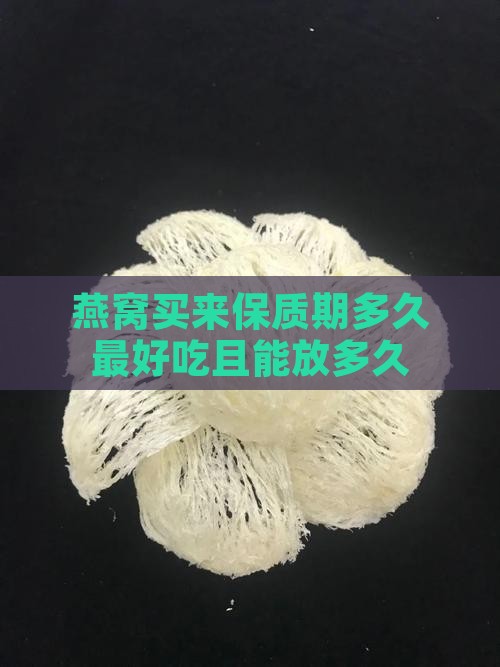 燕窝买来保质期多久最好 燕窝买来保质期多久最好