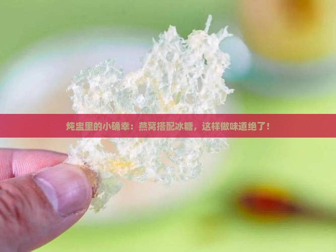 如何用炖盅炖燕窝放冰糖