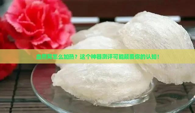 血燕窝怎么加热神器测评