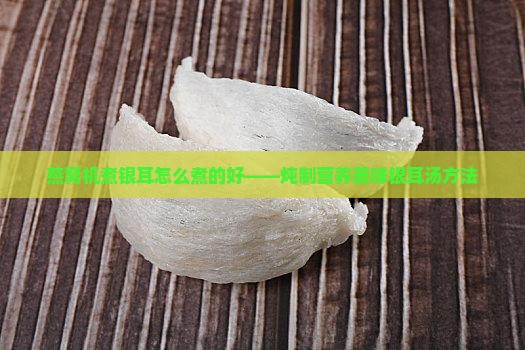 燕窝机煮银耳怎么煮的好