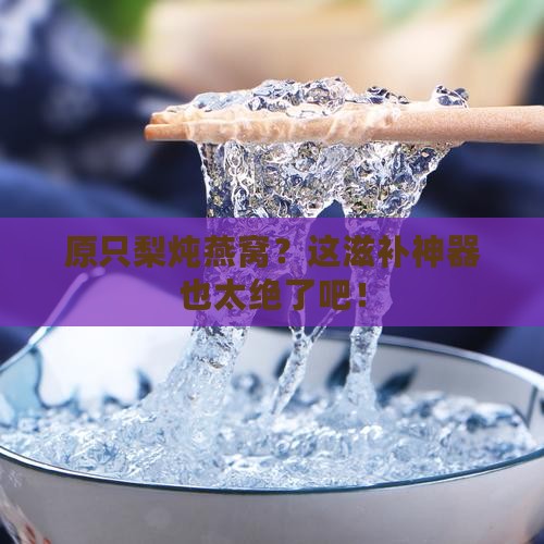 原只梨炖燕窝怎么做的 原只梨炖燕窝怎么做的