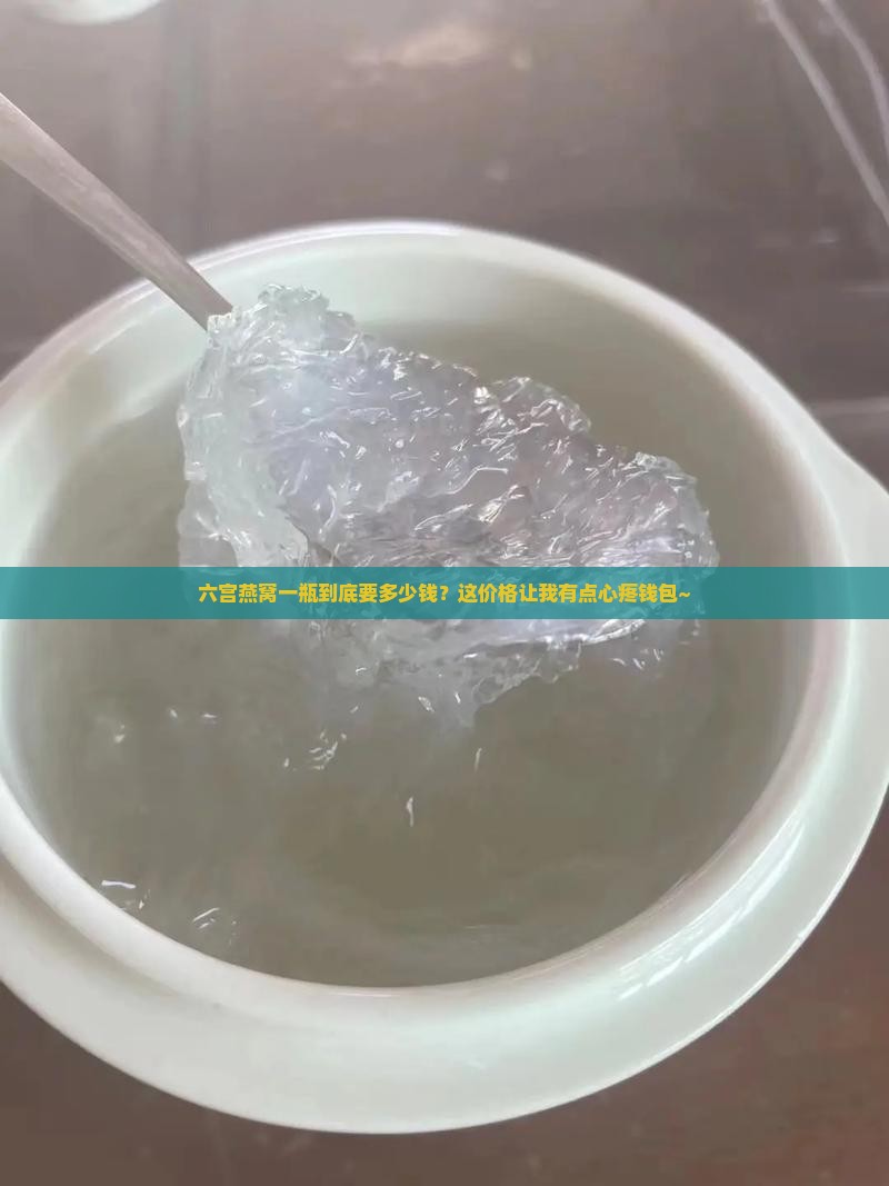 六宫燕燕窝多少钱一瓶啊