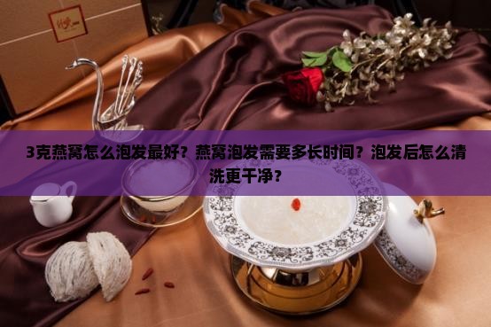 3克燕窝怎么泡发最好呢