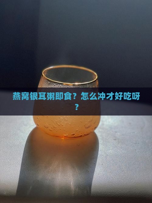 燕窝银耳粥即食怎么冲