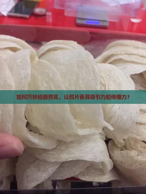 燕窝怎么拍照片好看点的