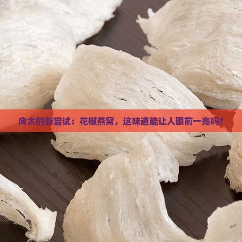 向太卖花椒燕窝怎么样啊
