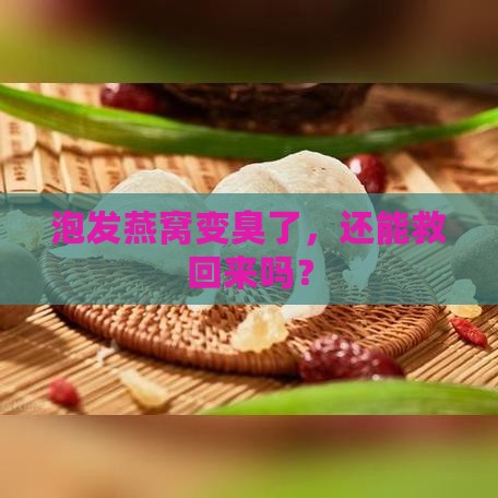 泡发燕窝臭掉了怎么办啊