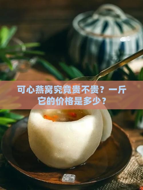 可心燕窝价格多少钱一斤