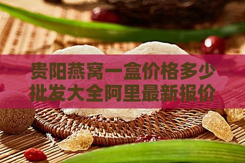 贵阳燕窝多少钱一盒价格