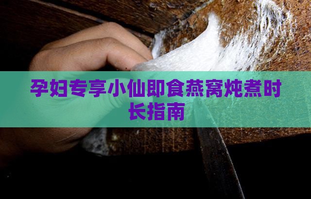 即食燕窝孕妇小仙炖多久