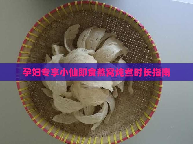 即食燕窝孕妇小仙炖多久